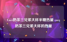 Coco奶茶三兄弟大杯半糖热量 coco奶茶三兄弟大杯的热量