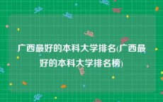 广西最好的本科大学排名(广西最好的本科大学排名榜)