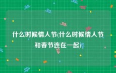 什么时候情人节(什么时候情人节和春节连在一起)