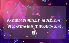 办公室文员简历工作经历怎么写(办公室文员简历工作经历怎么写好)
