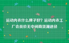 运动内衣什么牌子好？运动内衣工厂会员价无中间商货源途径