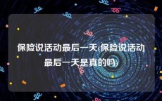 保险说活动最后一天(保险说活动最后一天是真的吗)