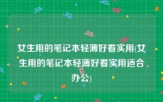 女生用的笔记本轻薄好看实用(女生用的笔记本轻薄好看实用适合办公)