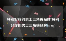 特别好穿的男士三角裤品牌(特别好穿的男士三角裤品牌we up)