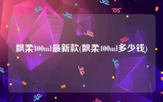 飘柔400ml最新款(飘柔400ml多少钱)
