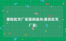 童鞋批发厂家直销温州(童装批发 厂家)