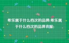 希乐属于什么档次的品牌(希乐属于什么档次的品牌衣服)