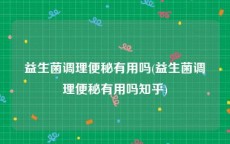 益生菌调理便秘有用吗(益生菌调理便秘有用吗知乎)
