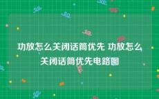 功放怎么关闭话筒优先 功放怎么关闭话筒优先电路图