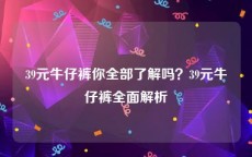 39元牛仔裤你全部了解吗？39元牛仔裤全面解析