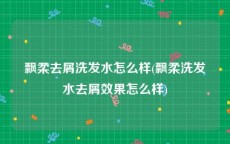 飘柔去屑洗发水怎么样(飘柔洗发水去屑效果怎么样)