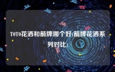 T0T0花洒和箭牌哪个好(箭牌花洒系列对比)