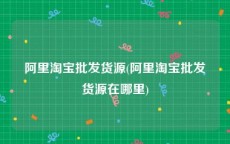 阿里淘宝批发货源(阿里淘宝批发货源在哪里)