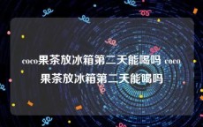coco果茶放冰箱第二天能喝吗 coco果茶放冰箱第二天能喝吗