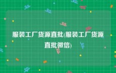 服装工厂货源直批(服装工厂货源直批微信)