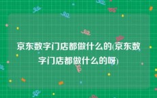 京东数字门店都做什么的(京东数字门店都做什么的呀)