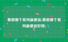 慕思哪个系列最便宜(慕思哪个系列最便宜好用)