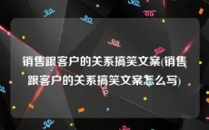 销售跟客户的关系搞笑文案(销售跟客户的关系搞笑文案怎么写)