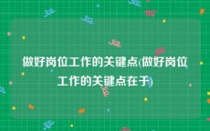 做好岗位工作的关键点(做好岗位工作的关键点在于)