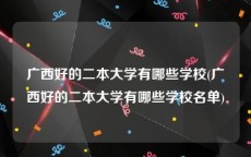 广西好的二本大学有哪些学校(广西好的二本大学有哪些学校名单)