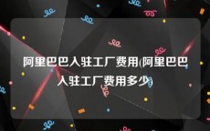 阿里巴巴入驻工厂费用(阿里巴巴入驻工厂费用多少)