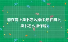 想在网上卖书怎么操作(想在网上卖书怎么操作呢)