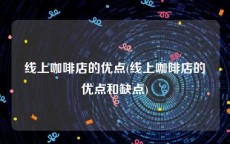 线上咖啡店的优点(线上咖啡店的优点和缺点)