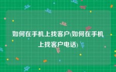 如何在手机上找客户(如何在手机上找客户电话)