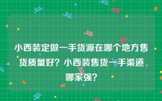 小西装定做一手货源在哪个地方售货质量好？小西装售货一手渠道哪家强？