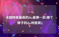 全国纯度最高的dha是哪一款(哪个牌子的dha纯度高)