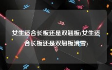 女生适合长板还是双翘板(女生适合长板还是双翘板滑雪)