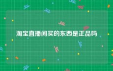 淘宝直播间买的东西是正品吗