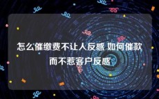 怎么催缴费不让人反感 如何催款而不惹客户反感