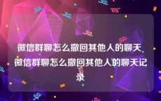 微信群聊怎么撤回其他人的聊天 微信群聊怎么撤回其他人的聊天记录