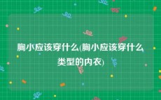 胸小应该穿什么(胸小应该穿什么类型的内衣)