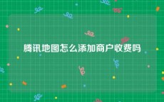 腾讯地图怎么添加商户收费吗