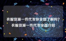 衣服货源一件代发你全部了解吗？衣服货源一件代发全面介绍
