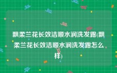 飘柔兰花长效洁顺水润洗发露(飘柔兰花长效洁顺水润洗发露怎么样)