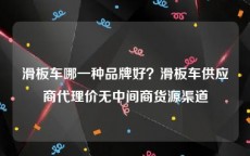 滑板车哪一种品牌好？滑板车供应商代理价无中间商货源渠道