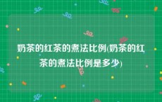 奶茶的红茶的煮法比例(奶茶的红茶的煮法比例是多少)