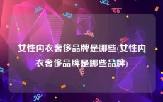 女性内衣奢侈品牌是哪些(女性内衣奢侈品牌是哪些品牌)