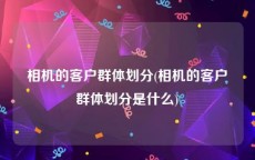 相机的客户群体划分(相机的客户群体划分是什么)