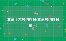 北京十大烤肉排名(北京烤肉排名第一)