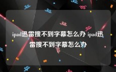 ipad迅雷搜不到字幕怎么办 ipad迅雷搜不到字幕怎么办