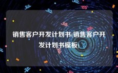 销售客户开发计划书(销售客户开发计划书模板)