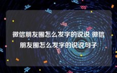 微信朋友圈怎么发字的说说 微信朋友圈怎么发字的说说句子