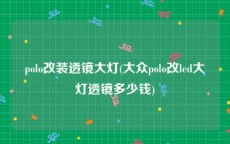 polo改装透镜大灯(大众polo改led大灯透镜多少钱)