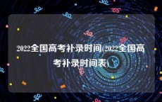 2022全国高考补录时间(2022全国高考补录时间表)