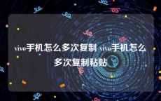 vivo手机怎么多次复制 vivo手机怎么多次复制粘贴