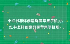 小红书怎样创建群聊苹果手机(小红书怎样创建群聊苹果手机版)